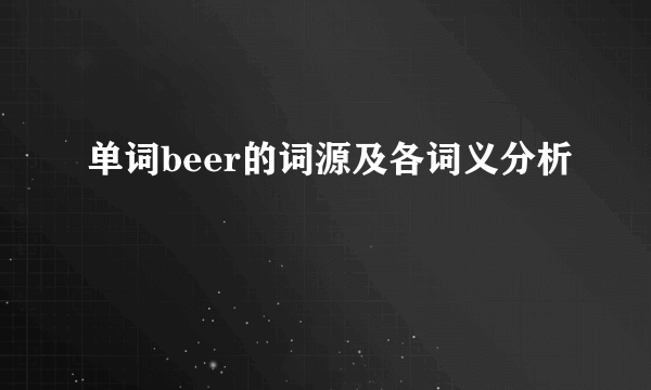 单词beer的词源及各词义分析