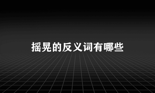 摇晃的反义词有哪些