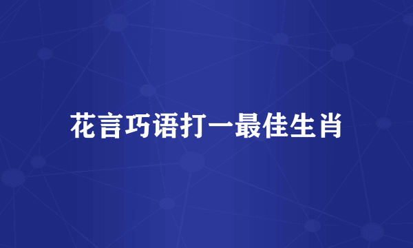 花言巧语打一最佳生肖