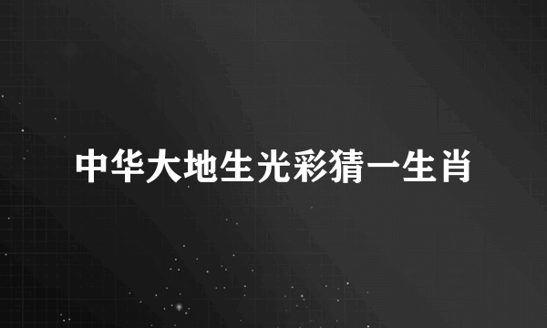 中华大地生光彩猜一生肖
