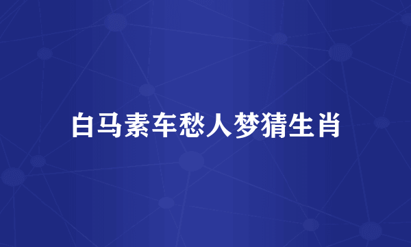白马素车愁人梦猜生肖