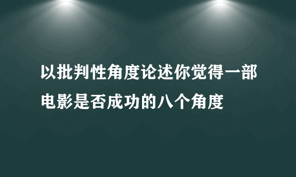 以批判性角度论述你觉得一部电影是否成功的八个角度