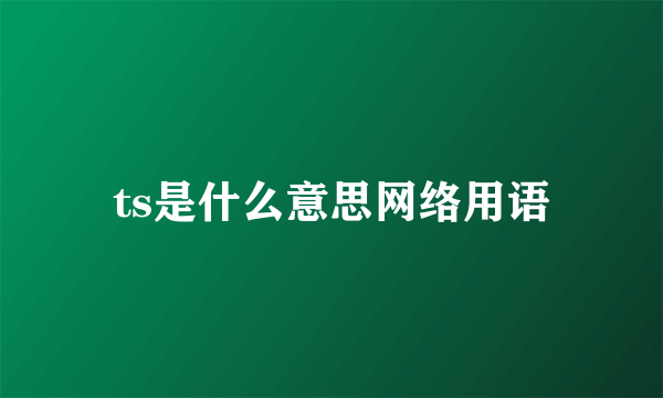ts是什么意思网络用语