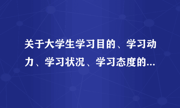 关于大学生学习目的、学习动力、学习状况、学习态度的调查报告1500字
