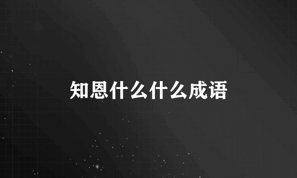 知恩什么什么成语