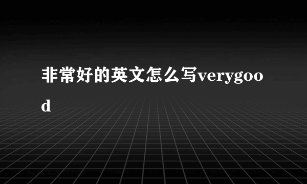 非常好的英文怎么写verygood