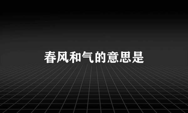 春风和气的意思是