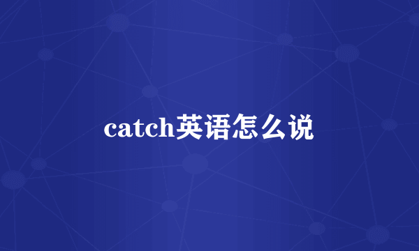 catch英语怎么说
