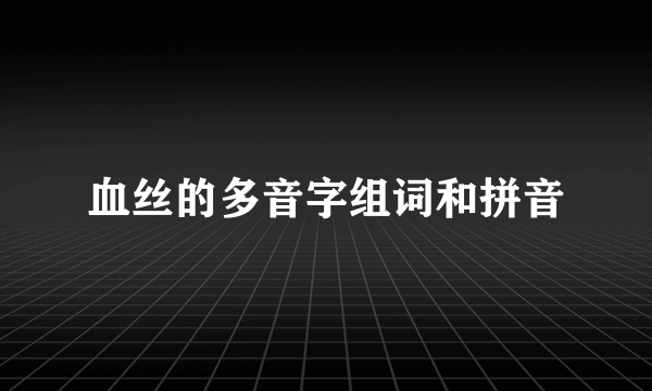 血丝的多音字组词和拼音