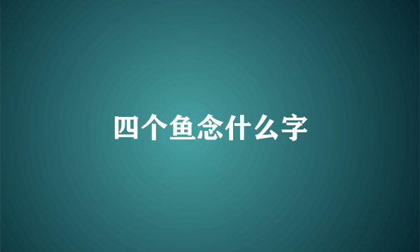 四个鱼念什么字