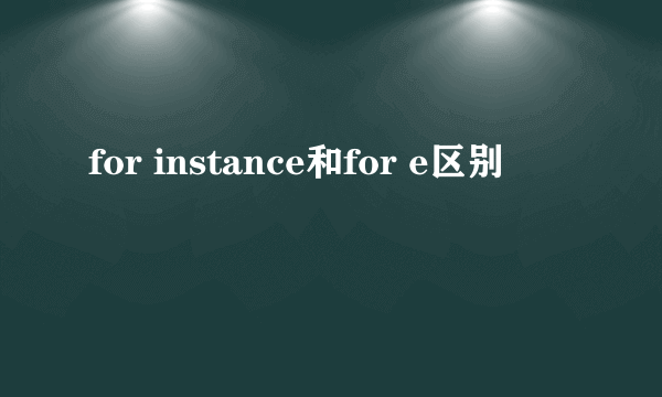 for instance和for e区别