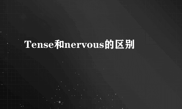 Tense和nervous的区别