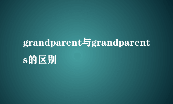 grandparent与grandparents的区别