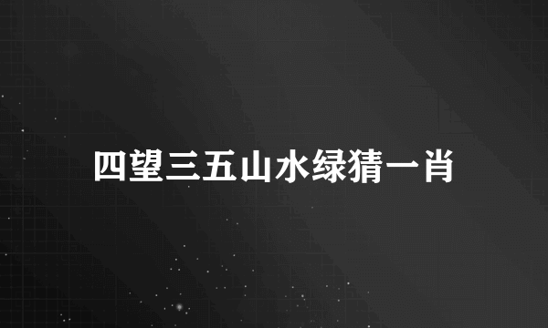 四望三五山水绿猜一肖