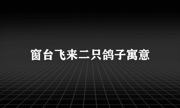 窗台飞来二只鸽子寓意