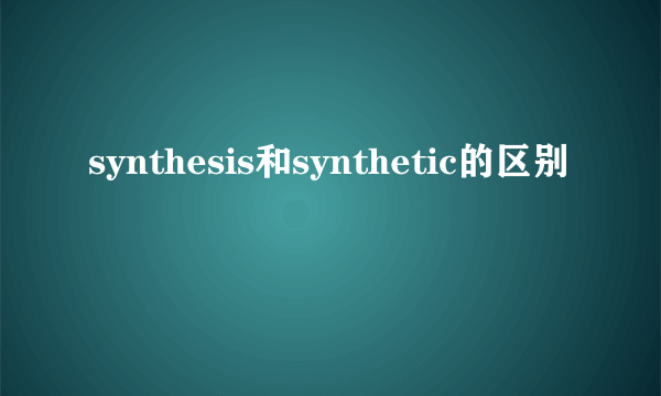 synthesis和synthetic的区别