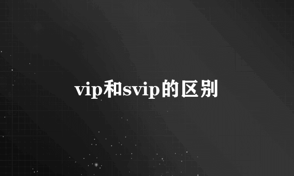 vip和svip的区别
