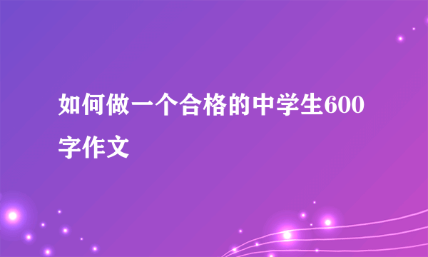 如何做一个合格的中学生600字作文