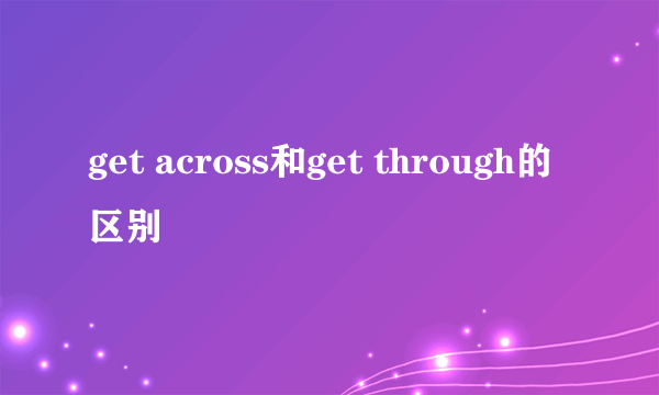 get across和get through的区别