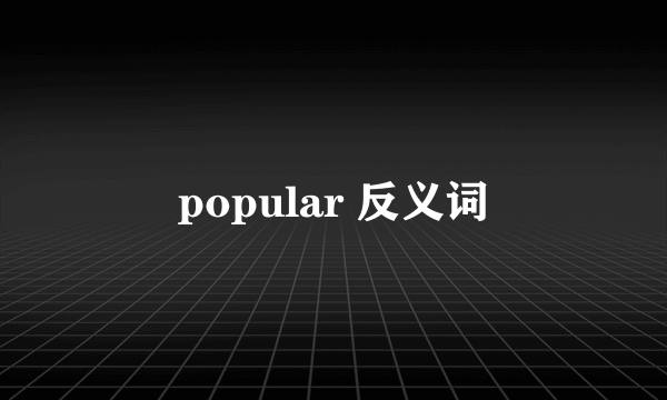 popular 反义词