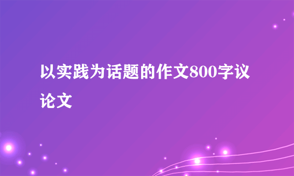 以实践为话题的作文800字议论文