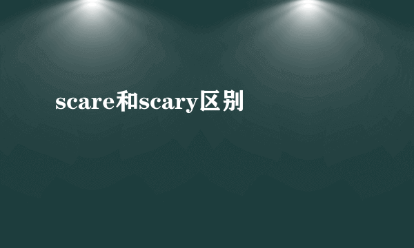 scare和scary区别