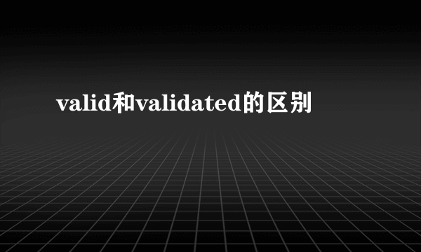 valid和validated的区别