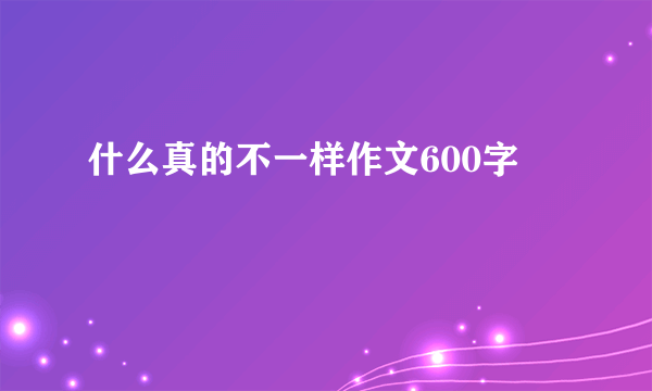 什么真的不一样作文600字