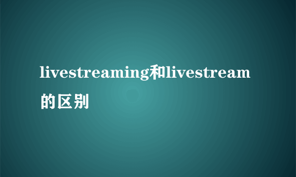 livestreaming和livestream的区别