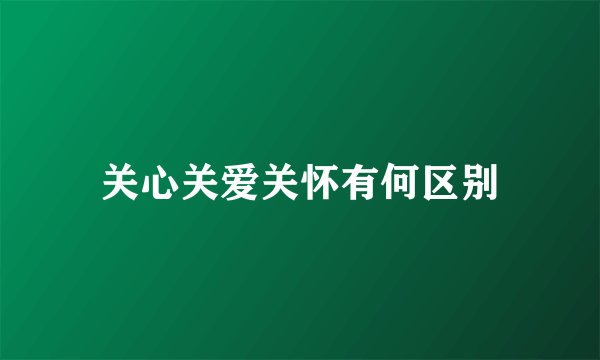 关心关爱关怀有何区别