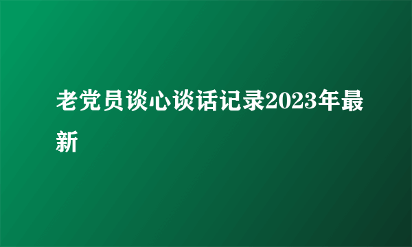 老党员谈心谈话记录2023年最新