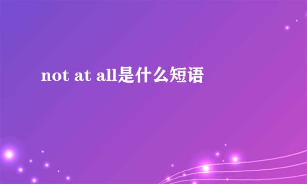 not at all是什么短语
