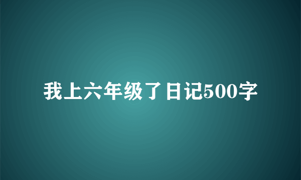 我上六年级了日记500字