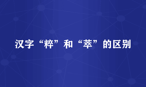 汉字“粹”和“萃”的区别