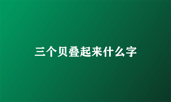 三个贝叠起来什么字
