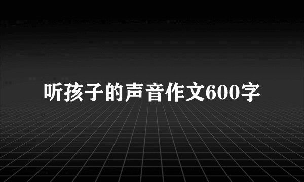 听孩子的声音作文600字