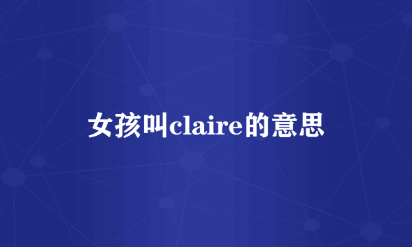女孩叫claire的意思