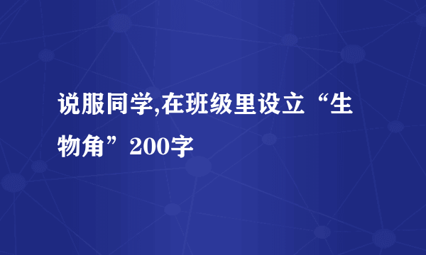 说服同学,在班级里设立“生物角”200字
