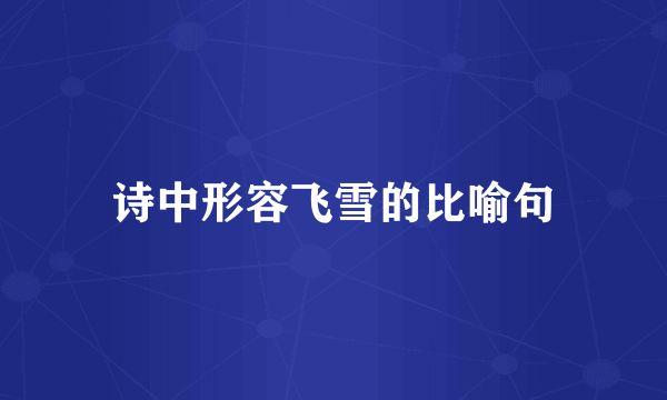 诗中形容飞雪的比喻句