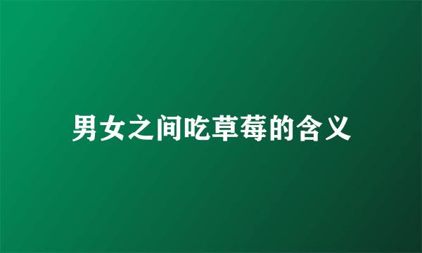 男女之间吃草莓的含义