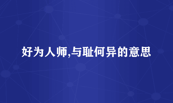 好为人师,与耻何异的意思
