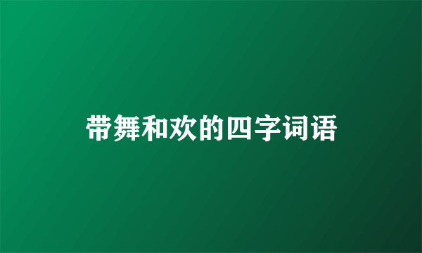 带舞和欢的四字词语