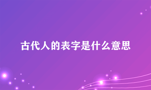古代人的表字是什么意思
