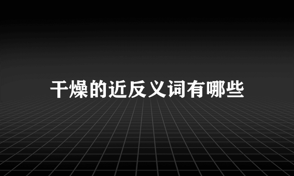 干燥的近反义词有哪些
