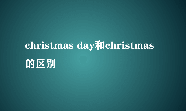christmas day和christmas的区别