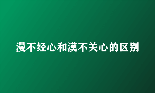 漫不经心和漠不关心的区别