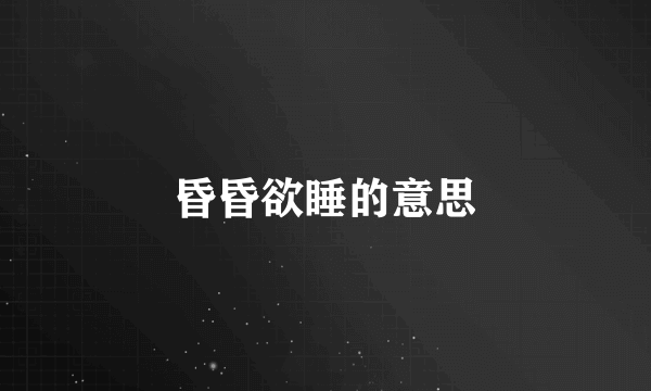 昏昏欲睡的意思