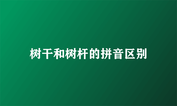 树干和树杆的拼音区别