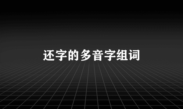 还字的多音字组词