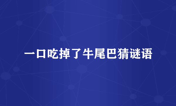 一口吃掉了牛尾巴猜谜语